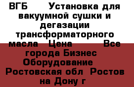 ВГБ-1000 Установка для вакуумной сушки и дегазации трансформаторного масла › Цена ­ 111 - Все города Бизнес » Оборудование   . Ростовская обл.,Ростов-на-Дону г.